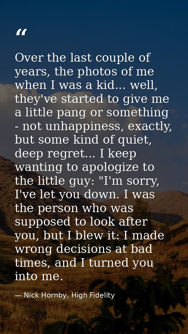 Over the last couple of years, the photos of me when I was a kid... well, they've started to give me a little pang or so — Nick Hornby, High Fidelity