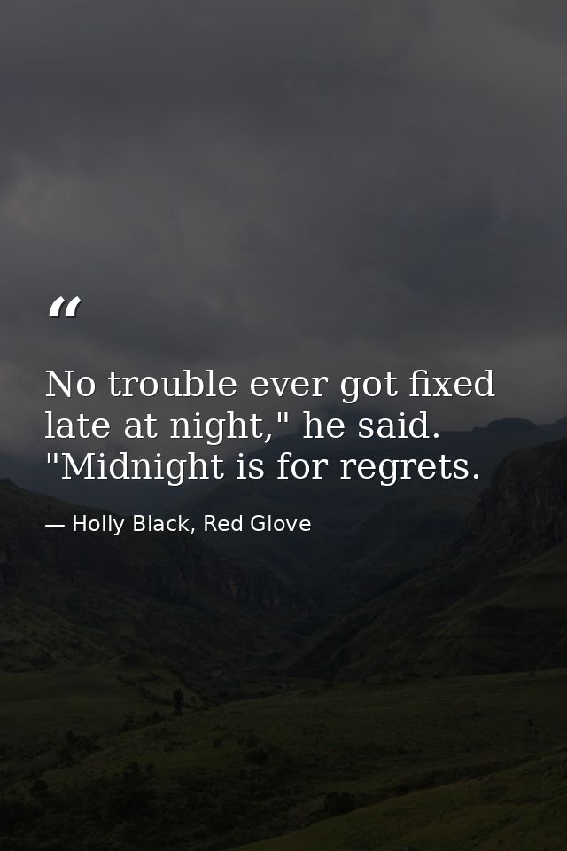 No trouble ever got fixed late at night," he said. "Midnight is for regrets. — Holly Black, Red Glove