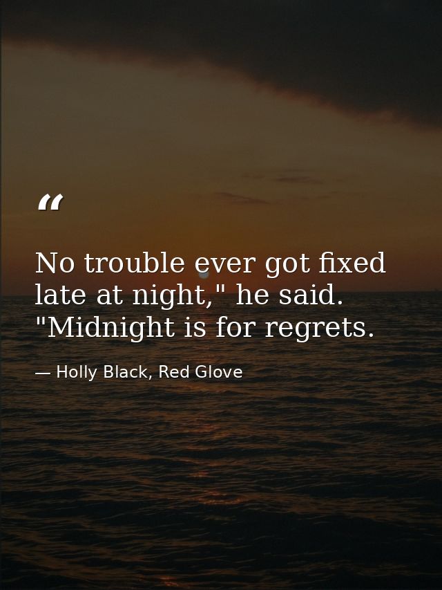 No trouble ever got fixed late at night," he said. "Midnight is for regrets. — Holly Black, Red Glove