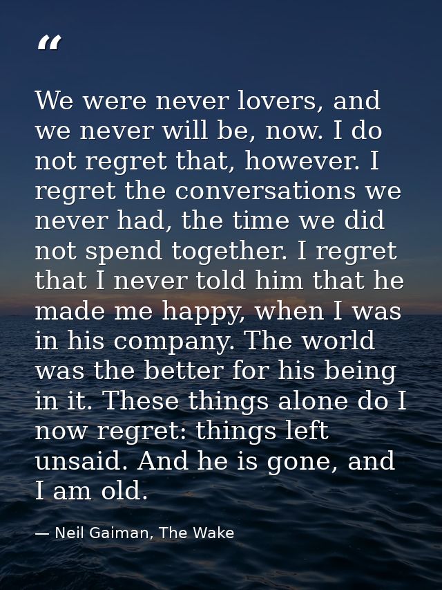 We were never lovers, and we never will be, now. I do not regret that, however. I regret the conversations we never had, — Neil Gaiman, The Wake
