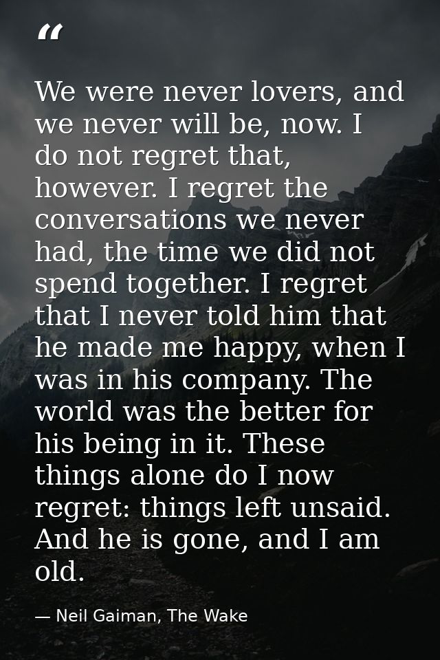 We were never lovers, and we never will be, now. I do not regret that, however. I regret the conversations we never had, — Neil Gaiman, The Wake