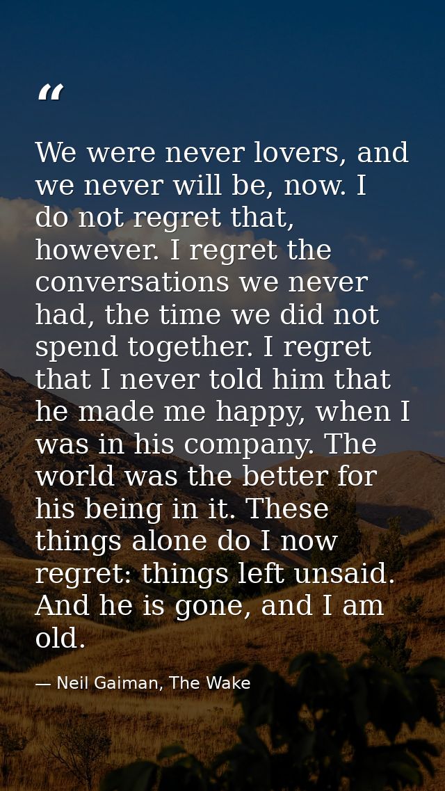 We were never lovers, and we never will be, now. I do not regret that, however. I regret the conversations we never had, — Neil Gaiman, The Wake