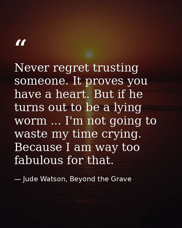 Never regret trusting someone. It proves you have a heart. But if he turns out to be a lying worm ... I'm not going to w — Jude Watson, Beyond the Grave