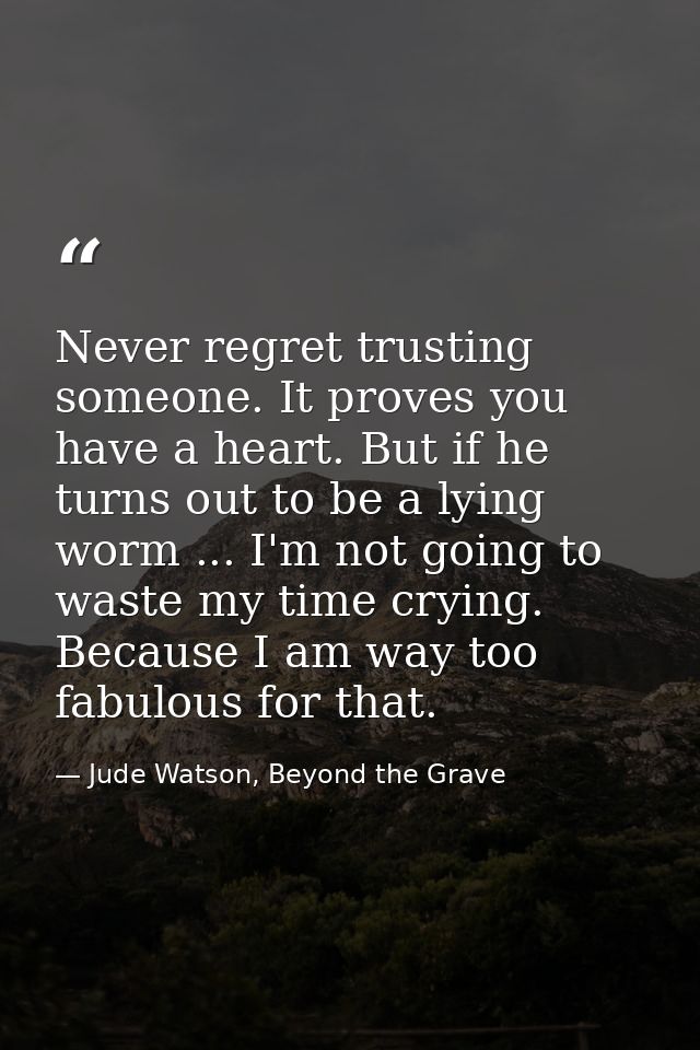 Never regret trusting someone. It proves you have a heart. But if he turns out to be a lying worm ... I'm not going to w — Jude Watson, Beyond the Grave