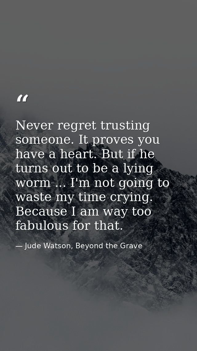 Never regret trusting someone. It proves you have a heart. But if he turns out to be a lying worm ... I'm not going to w — Jude Watson, Beyond the Grave