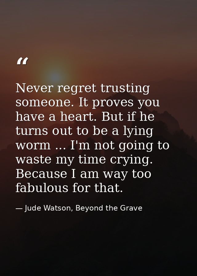 Never regret trusting someone. It proves you have a heart. But if he turns out to be a lying worm ... I'm not going to w — Jude Watson, Beyond the Grave