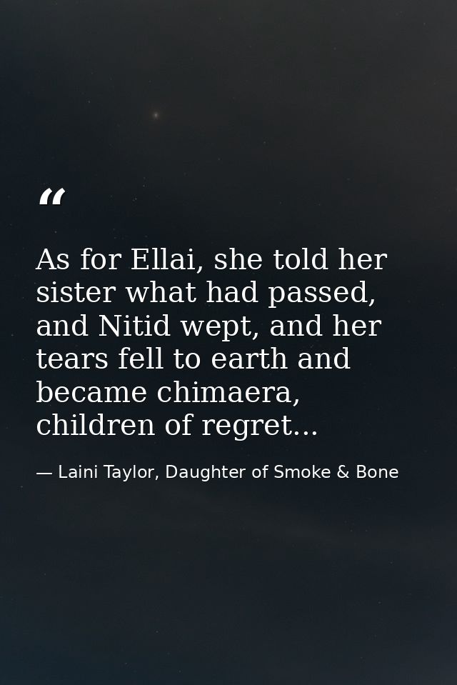 As for Ellai, she told her sister what had passed, and Nitid wept, and her tears fell to earth and became chimaera, chil — Laini Taylor, Daughter of Smoke & Bone