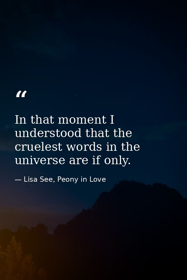 In that moment I understood that the cruelest words in the universe are if only. — Lisa See, Peony in Love