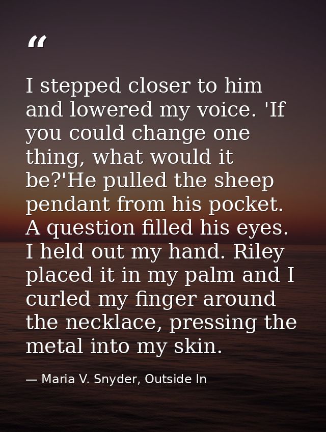 I stepped closer to him and lowered my voice. 'If you could change one thing, what would it be?'He pulled the sheep pend — Maria V. Snyder, Outside In