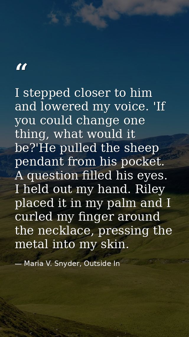 I stepped closer to him and lowered my voice. 'If you could change one thing, what would it be?'He pulled the sheep pend — Maria V. Snyder, Outside In