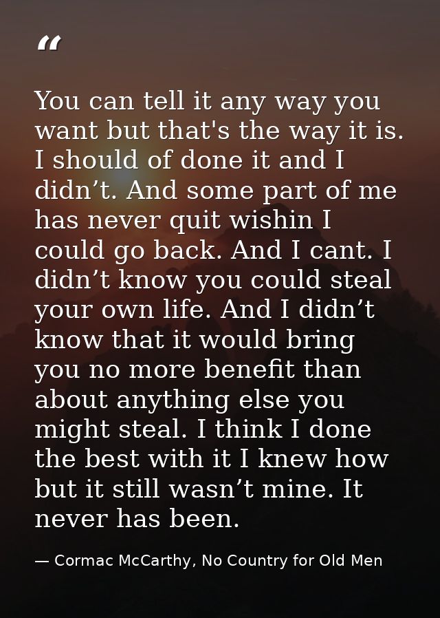 You can tell it any way you want but that's the way it is. I should of done it and I didn’t. And some part of me has nev — Cormac McCarthy, No Country for Old Men