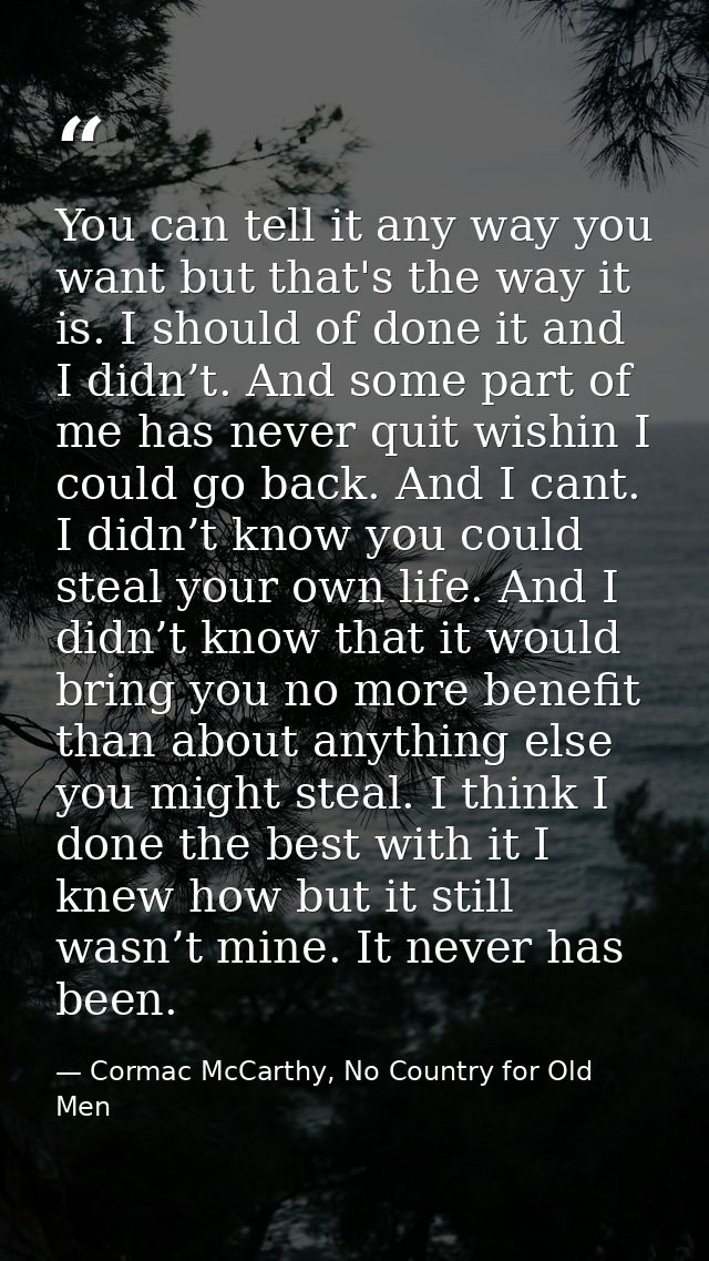 You can tell it any way you want but that's the way it is. I should of done it and I didn’t. And some part of me has nev — Cormac McCarthy, No Country for Old Men