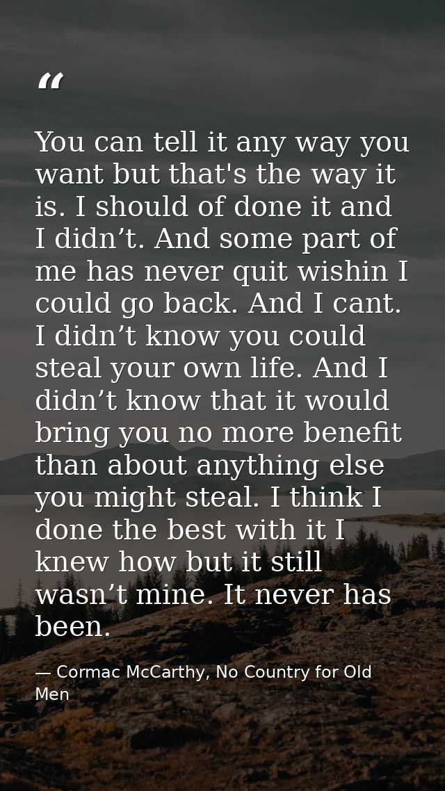 You can tell it any way you want but that's the way it is. I should of done it and I didn’t. And some part of me has nev — Cormac McCarthy, No Country for Old Men