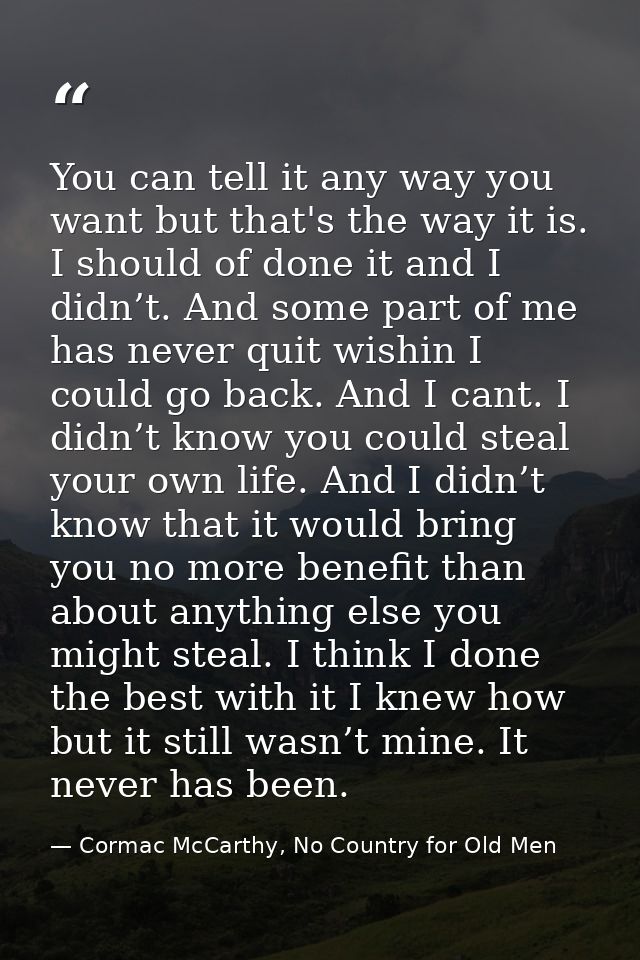 You can tell it any way you want but that's the way it is. I should of done it and I didn’t. And some part of me has nev — Cormac McCarthy, No Country for Old Men