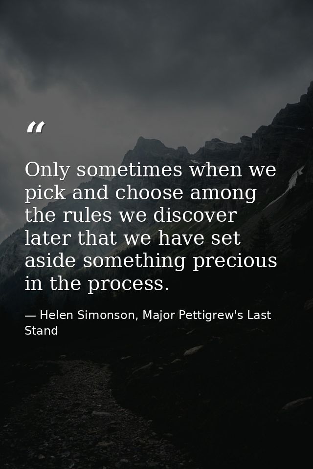 Only sometimes when we pick and choose among the rules we discover later that we have set aside something precious in th — Helen Simonson, Major Pettigrew's Last Stand