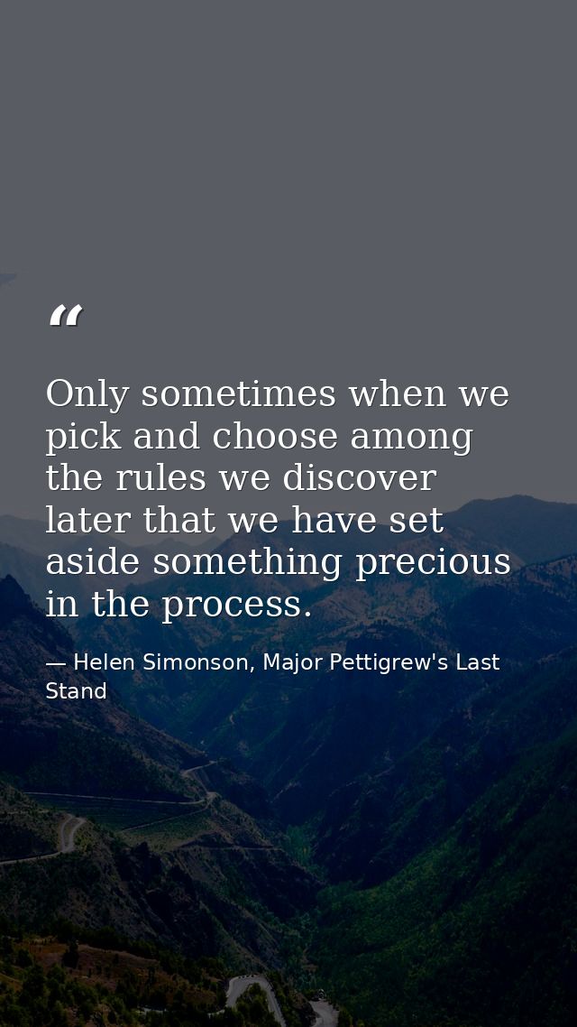 Only sometimes when we pick and choose among the rules we discover later that we have set aside something precious in th — Helen Simonson, Major Pettigrew's Last Stand