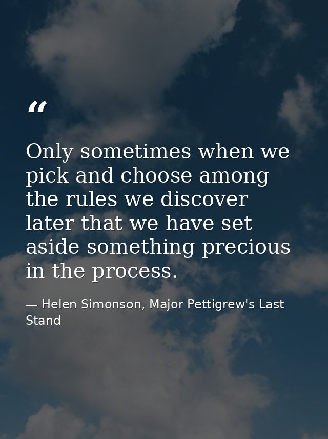 Only sometimes when we pick and choose among the rules we discover later that we have set aside something precious in th — Helen Simonson, Major Pettigrew's Last Stand