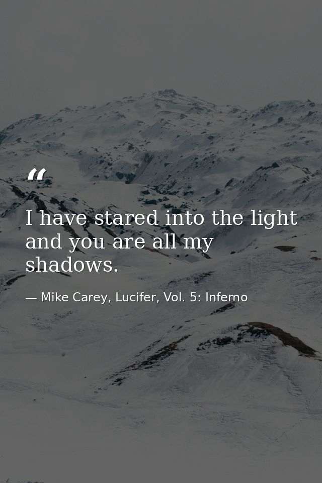 I have stared into the light and you are all my shadows. — Mike Carey, Lucifer, Vol. 5: Inferno