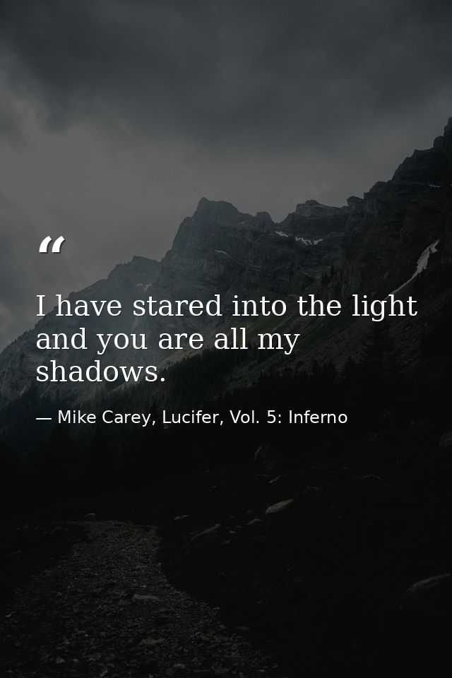 I have stared into the light and you are all my shadows. — Mike Carey, Lucifer, Vol. 5: Inferno