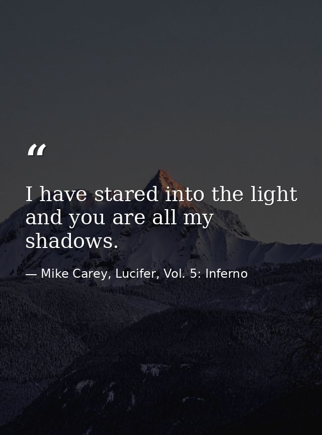 I have stared into the light and you are all my shadows. — Mike Carey, Lucifer, Vol. 5: Inferno