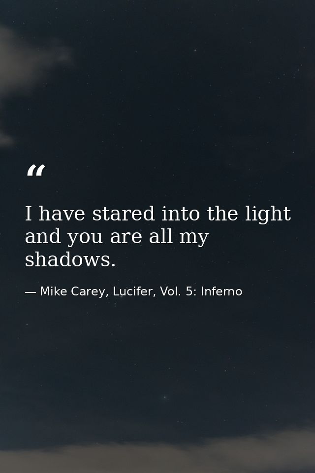 I have stared into the light and you are all my shadows. — Mike Carey, Lucifer, Vol. 5: Inferno