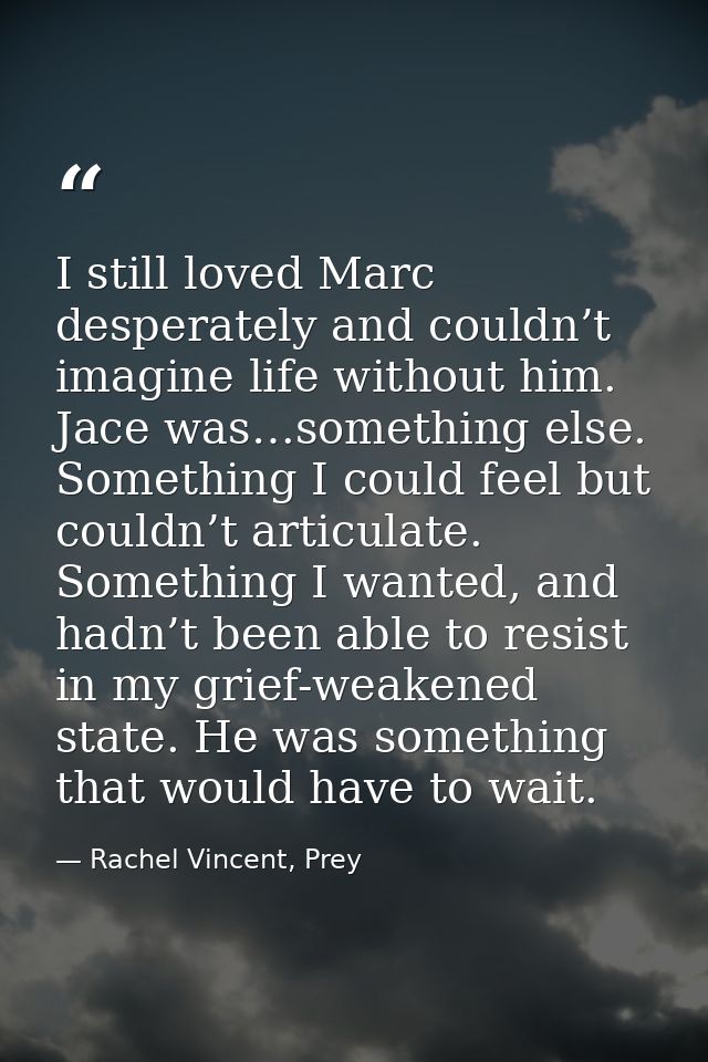 I still loved Marc desperately and couldn’t imagine life without him. Jace was…something else. Something I could feel bu — Rachel Vincent, Prey