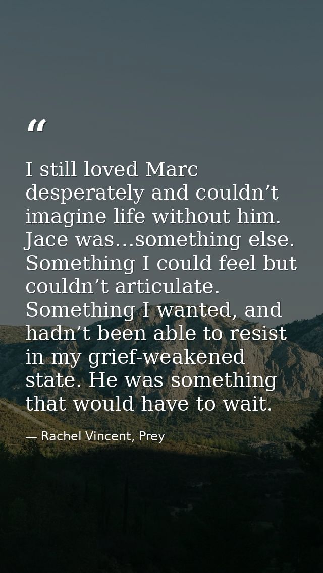 I still loved Marc desperately and couldn’t imagine life without him. Jace was…something else. Something I could feel bu — Rachel Vincent, Prey