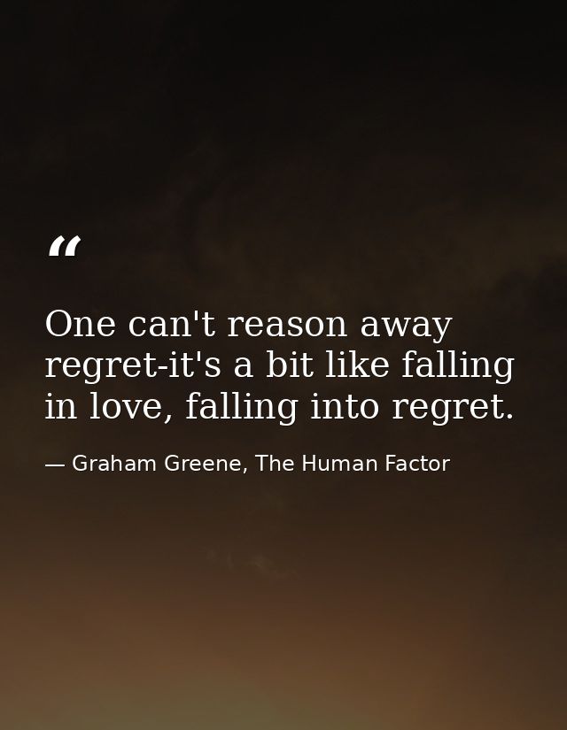 One can't reason away regret-it's a bit like falling in love, falling into regret. — Graham Greene, The Human Factor