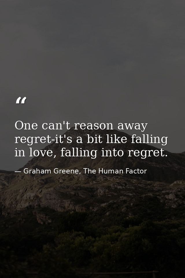 One can't reason away regret-it's a bit like falling in love, falling into regret. — Graham Greene, The Human Factor