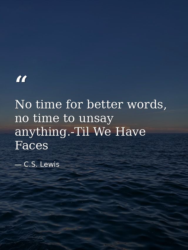 No time for better words, no time to unsay anything.-Til We Have Faces — C.S. Lewis