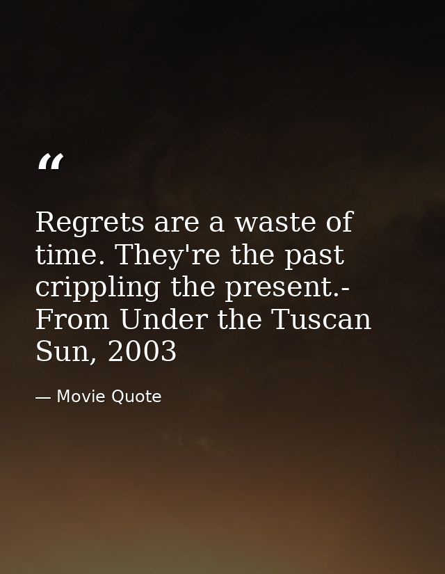 Regrets are a waste of time. They're the past crippling the present.- From Under the Tuscan Sun, 2003 — Movie Quote
