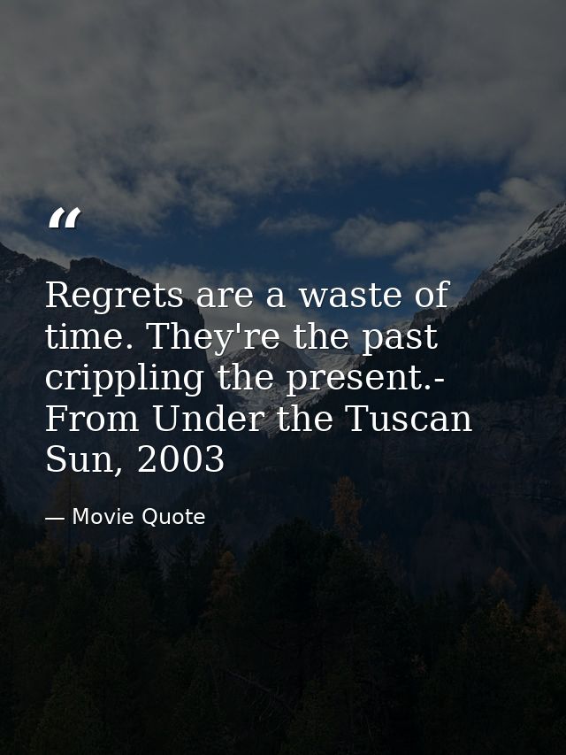 Regrets are a waste of time. They're the past crippling the present.- From Under the Tuscan Sun, 2003 — Movie Quote