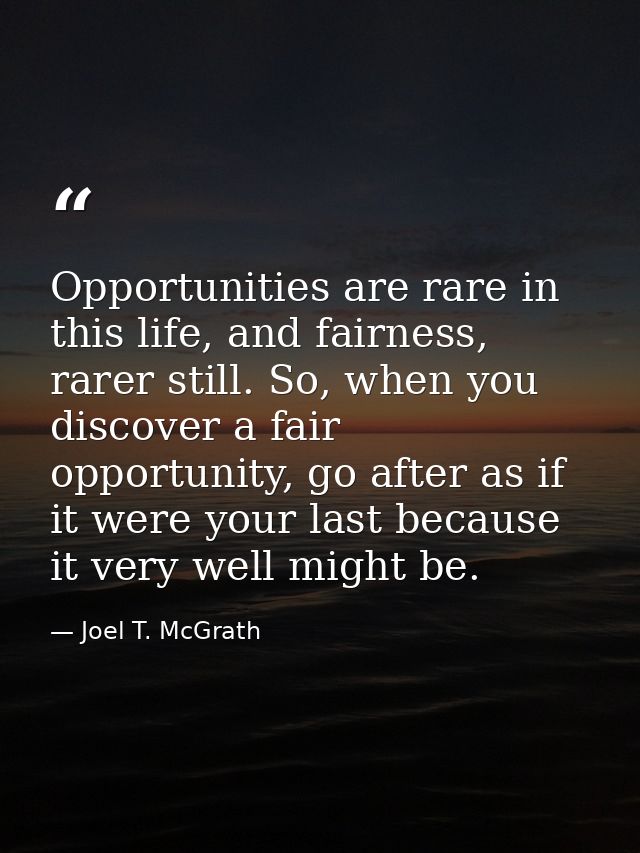 Opportunities are rare in this life, and fairness, rarer still. So, when you discover a fair opportunity, go after as if — Joel T. McGrath