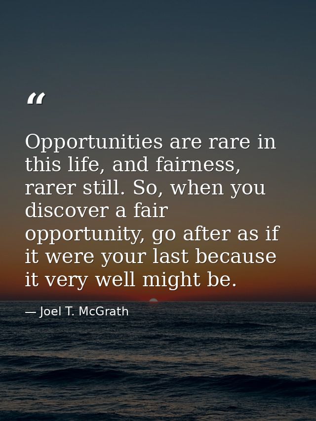 Opportunities are rare in this life, and fairness, rarer still. So, when you discover a fair opportunity, go after as if — Joel T. McGrath