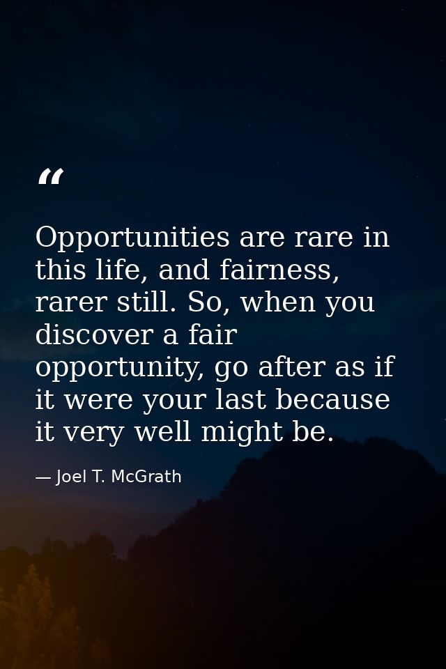 Opportunities are rare in this life, and fairness, rarer still. So, when you discover a fair opportunity, go after as if — Joel T. McGrath