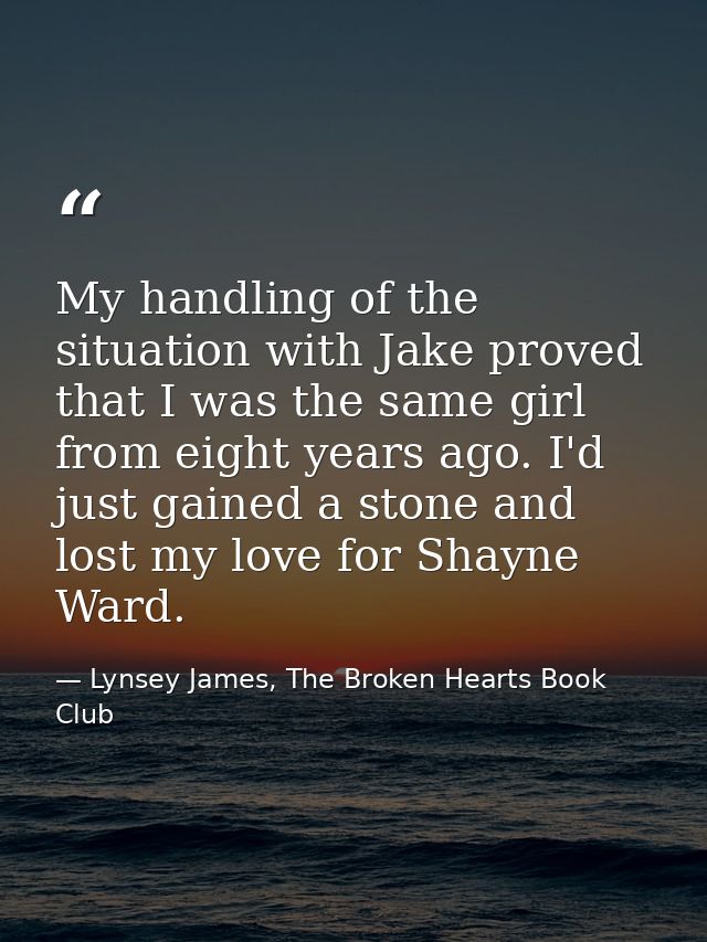 My handling of the situation with Jake proved that I was the same girl from eight years ago. I'd just gained a stone and — Lynsey James, The Broken Hearts Book Club