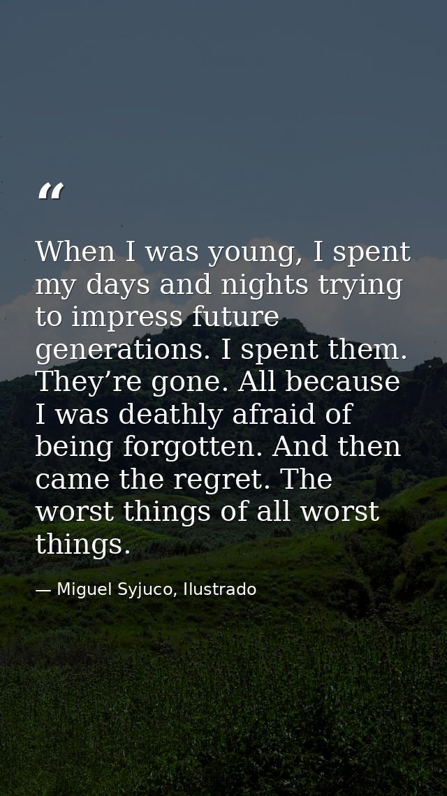 When I was young, I spent my days and nights trying to impress future generations. I spent them. They’re gone. All becau — Miguel Syjuco, Ilustrado