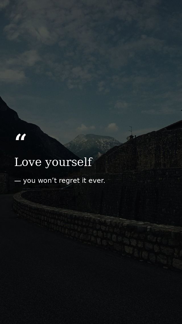 Love yourself — you won’t regret it ever.