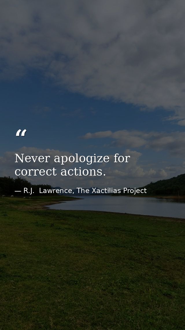 Never apologize for correct actions. — R.J.  Lawrence, The Xactilias Project