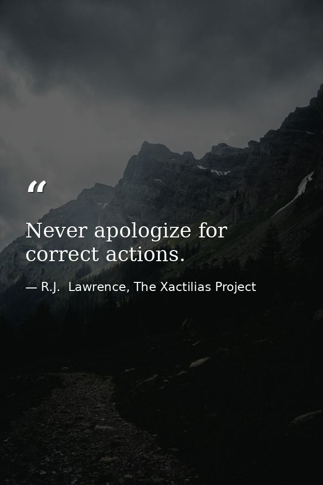 Never apologize for correct actions. — R.J.  Lawrence, The Xactilias Project