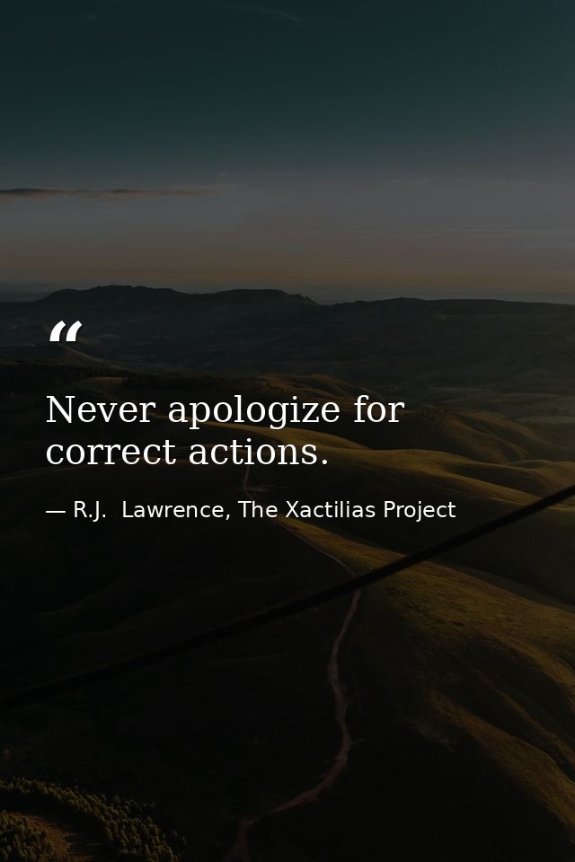 Never apologize for correct actions. — R.J.  Lawrence, The Xactilias Project