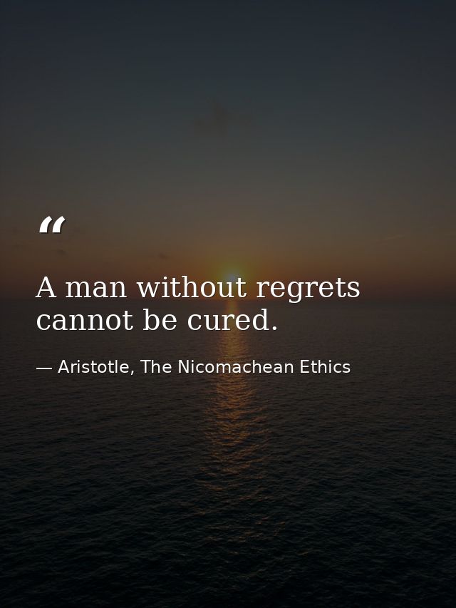 A man without regrets cannot be cured. — Aristotle, The Nicomachean Ethics