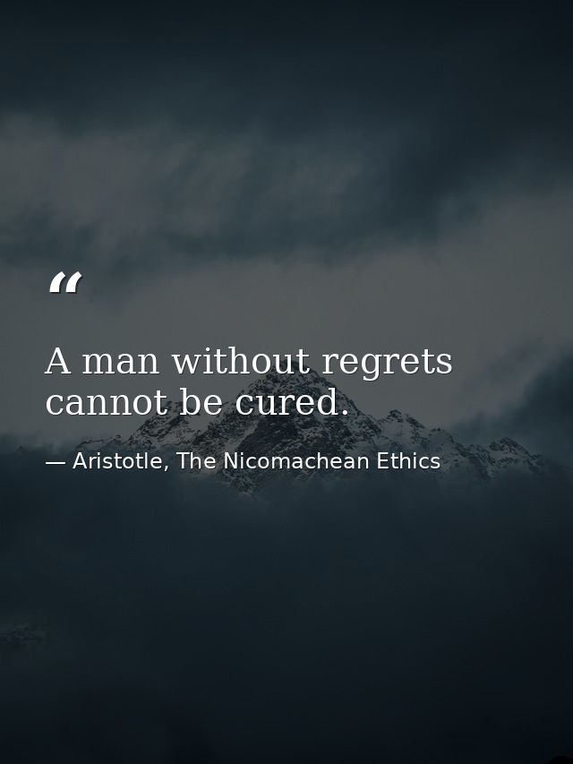A man without regrets cannot be cured. — Aristotle, The Nicomachean Ethics