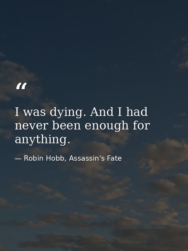 I was dying. And I had never been enough for anything. — Robin Hobb, Assassin's Fate