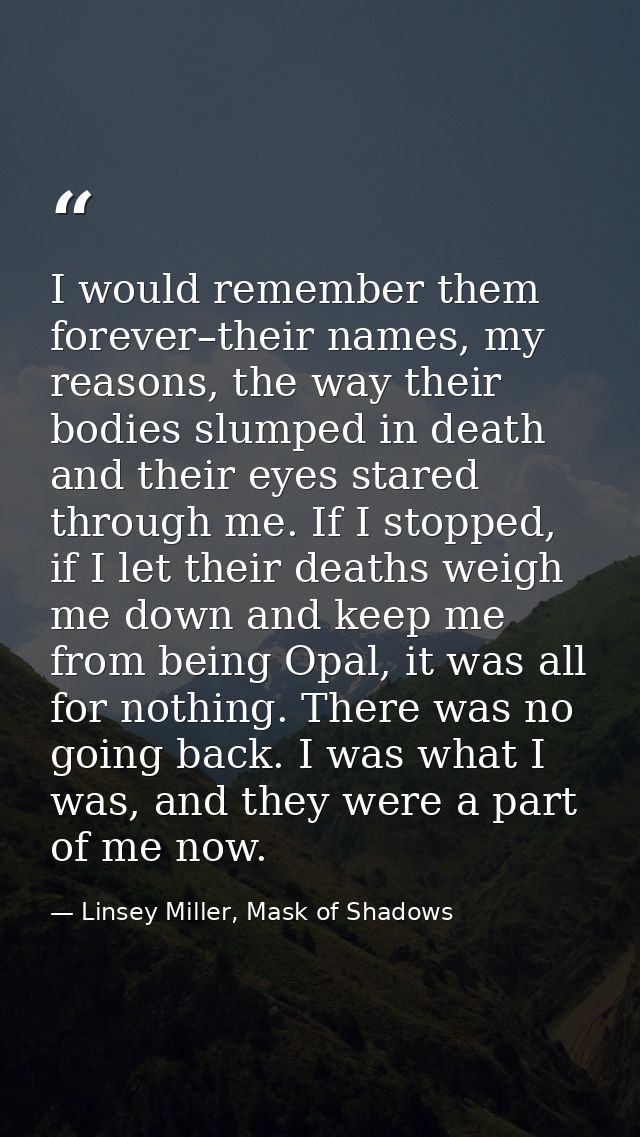 I would remember them forever–their names, my reasons, the way their bodies slumped in death and their eyes stared throu — Linsey Miller, Mask of Shadows
