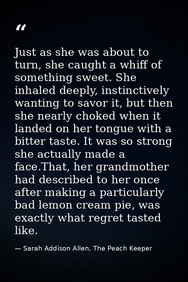Just as she was about to turn, she caught a whiff of something sweet. She inhaled deeply, instinctively wanting to savor — Sarah Addison Allen, The Peach Keeper