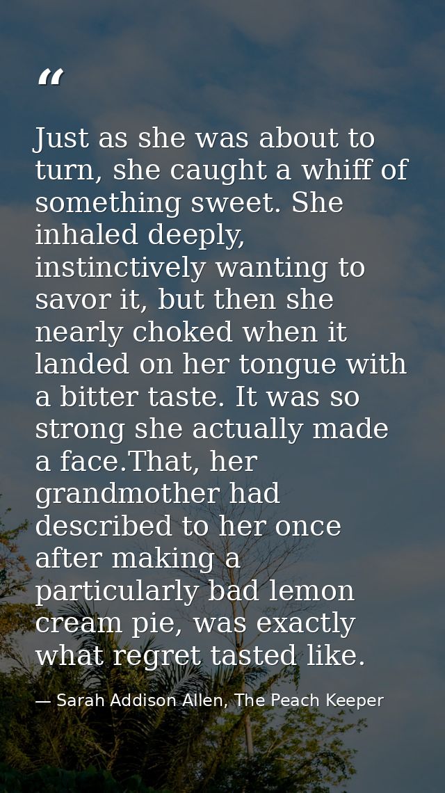 Just as she was about to turn, she caught a whiff of something sweet. She inhaled deeply, instinctively wanting to savor — Sarah Addison Allen, The Peach Keeper