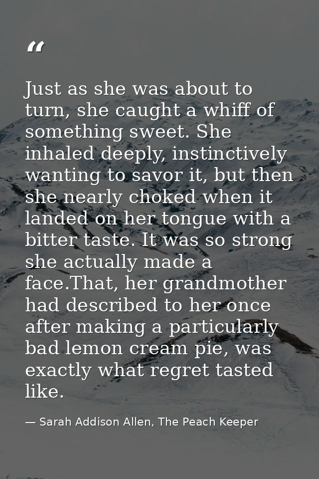 Just as she was about to turn, she caught a whiff of something sweet. She inhaled deeply, instinctively wanting to savor — Sarah Addison Allen, The Peach Keeper