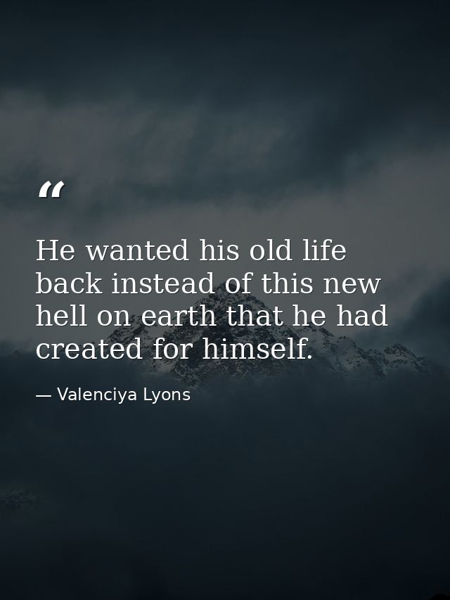 He wanted his old life back instead of this new hell on earth that he had created for himself. — Valenciya Lyons