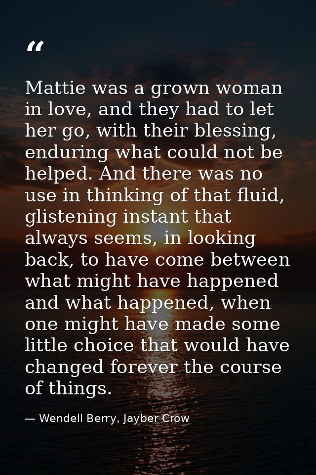 Mattie was a grown woman in love, and they had to let her go, with their blessing, enduring what could not be helped. An — Wendell Berry, Jayber Crow